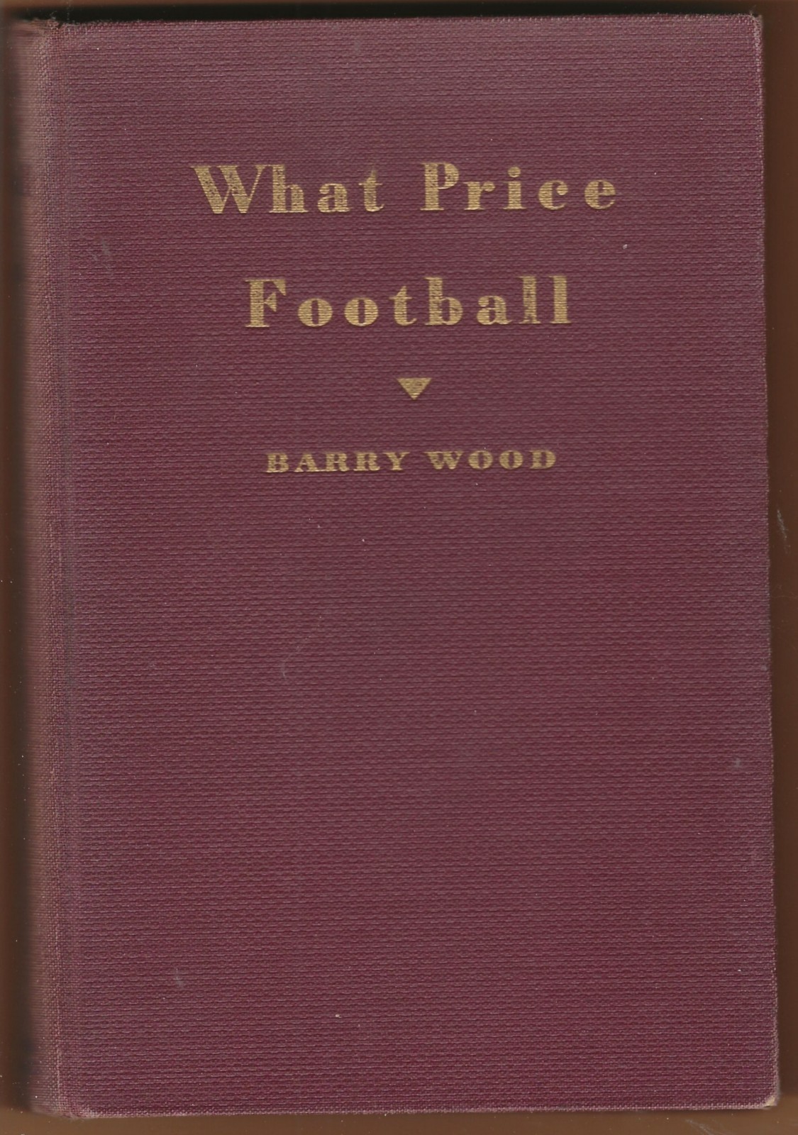 WHAT PRICE FOOTBALL, by BARRY WOOD, HARVARD All-American QB, 1st Edition 1932